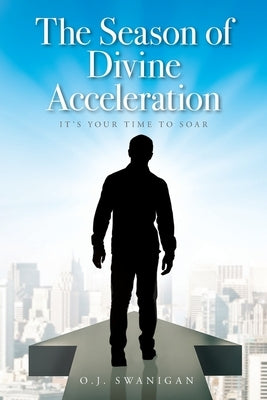 The Season of Divine Acceleration: It's Your Time to Soar by Swanigan, O. J.