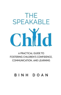 The Speakable Child: A Practical Guide to Fostering Children's Confidence, Communication, and Learning by Doan, Binh