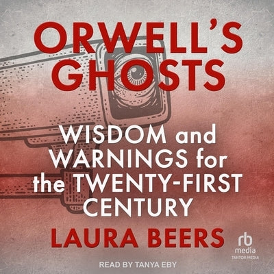 Orwell's Ghosts: Wisdom and Warnings for the Twenty-First Century by Beers, Laura