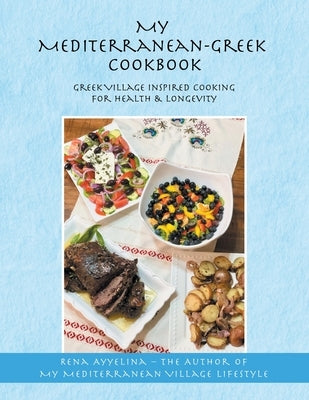 My Mediterranean-Greek Cookbook: Greek Village Inspired Cooking for Health & Longevity by Ayyelina, Rena