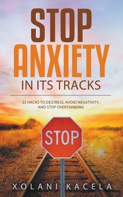 Stop Anxiety In Its Tracks by Kacela, Xolani