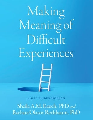 Making Meaning of Difficult Experiences: A Self-Guided Program by Rauch, Sheila A. M.