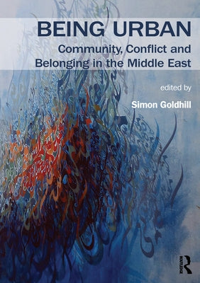 Being Urban: Community, Conflict and Belonging in the Middle East by Goldhill, Simon