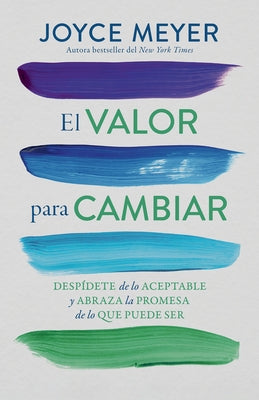 El Valor Para Cambiar: Despídete de Lo Aceptable Y Abraza La Promesa de Lo Que Puede Ser / The Courage to Change by Meyer, Joyce