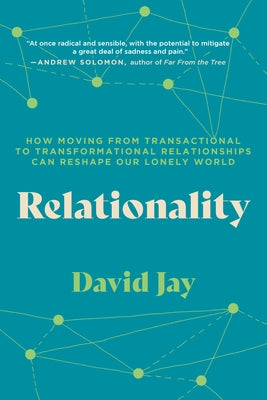 Relationality: How Moving from Transactional to Transformational Relationships Can Reshape Our Lonely World by Jay, David