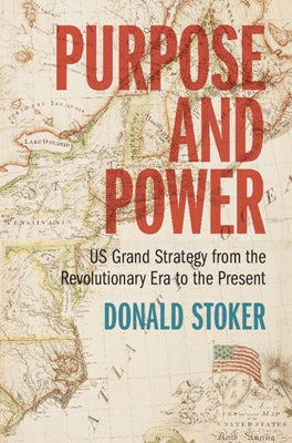 Purpose and Power: Us Grand Strategy from the Revolutionary Era to the Present by Stoker, Donald