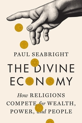 The Divine Economy: How Religions Compete for Wealth, Power, and People by Seabright, Paul
