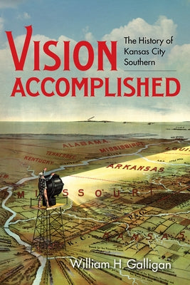 Vision Accomplished: The History of Kansas City Southern by Galligan, William H.