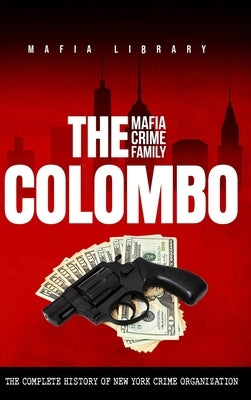 The Colombo Mafia Crime Family: The Complete History of a New York Criminal Organization by Library, Mafia