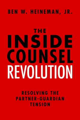 The Inside Counsel Revolution: Resolving the Partner-Guardian Tension by Heineman, Ben W.