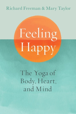 Feeling Happy: The Yoga of Body, Heart, and Mind by Freeman, Richard