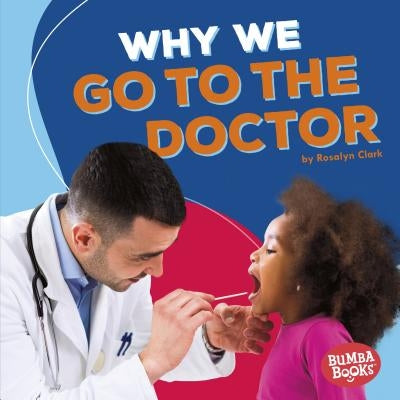 Why We Go to the Doctor by Clark, Rosalyn