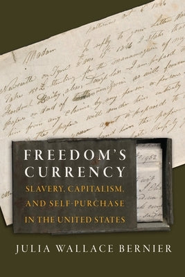 Freedom's Currency: Slavery, Capitalism, and Self-Purchase in the United States by Bernier, Julia Wallace