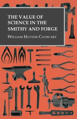 The Value of Science in the Smithy and Forge by Cathcart, William Hutton