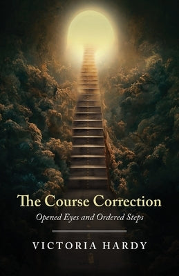 The Course Correction: Opened Eyes and Ordered Steps by Hardy, Victoria