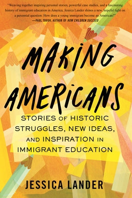 Making Americans: Stories of Historic Struggles, New Ideas, and Inspiration in Immigrant Education by Lander, Jessica