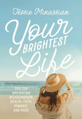 Your Brightest Life: Tips for Navigating Relationships, Health, Faith, Mindset, and More by Minassian, Jessie