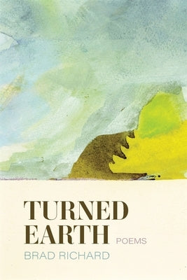 Turned Earth: Poems by Richard, Brad