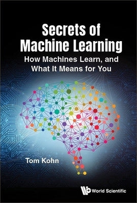 Secrets of Machine Learning: How It Works and What It Means for You by Kohn, Tom