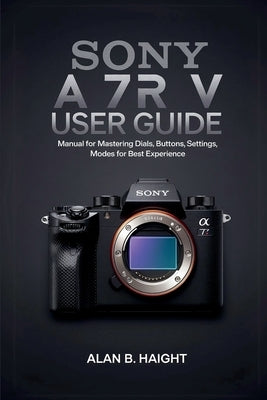 Sony A7r V User Guide by Haight, Alan B.