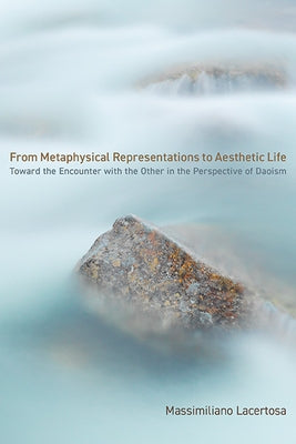 From Metaphysical Representations to Aesthetic Life: Toward the Encounter with the Other in the Perspective of Daoism by Lacertosa, Massimiliano