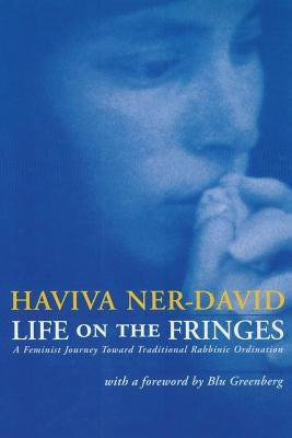 Life on the Fringes: A Feminist Journey Toward Traditional Rabbinic Ordination by Ner-David, Haviva