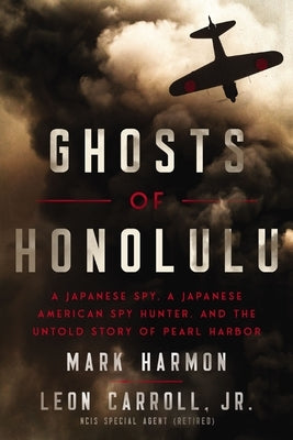 Ghosts of Honolulu: A Japanese Spy, a Japanese American Spy Hunter, and the Untold Story of Pearl Harbor by Harmon, Mark