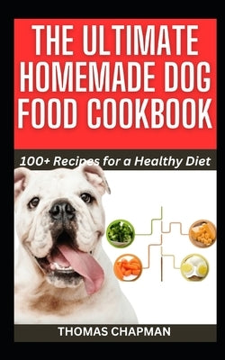 The Ultimate Homemade Dog Food Cookbook: 100+ Recipes for a Healthy Diet by Chapman, Thomas