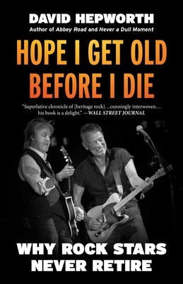 Hope I Get Old Before I Die: Why Rock Stars Never Retire by Hepworth, David
