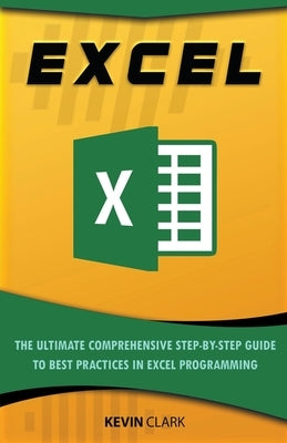 Excel: The Ultimate Comprehensive Step-By-Step Guide to the Basics of Excel Programming by Clark, Kevin