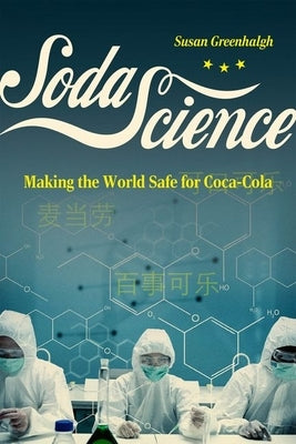 Soda Science: Making the World Safe for Coca-Cola by Greenhalgh, Susan