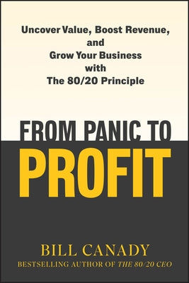 From Panic to Profit: Uncover Value, Boost Revenue, and Grow Your Business with the 80/20 Principle by Canady, Bill