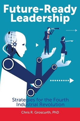 Future-Ready Leadership: Strategies for the Fourth Industrial Revolution by Groscurth, Chris R.