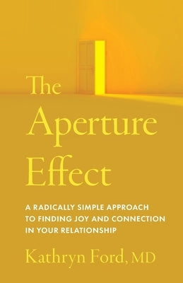 The Aperture Effect: A Radically Simple Approach to Finding Joy and Connection in Your Relationship by Ford, Kathryn