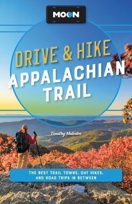 Moon Drive & Hike Appalachian Trail: The Best Trail Towns, Day Hikes, and Road Trips Along the Way by Malcolm, Timothy