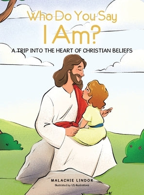 Who Do You Say I Am?: A Trip Into the Heart of Christian Beliefs by Lindor, Malachie