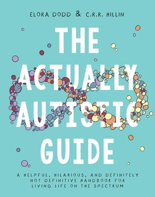 The Actually Autistic Guide: A Helpful, Hilarious, and Definitely Not Definitive Handbook for Living Life on the Spectrum by Dodd, Elora