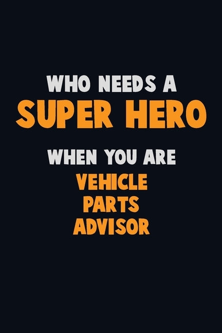 Who Need A SUPER HERO, When You Are Vehicle Parts Advisor: 6X9 Career Pride 120 pages Writing Notebooks by Loren, Emma