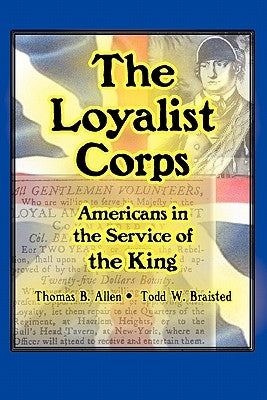The Loyalist Corps: Americans in Service to the King by Allen, Thomas B.