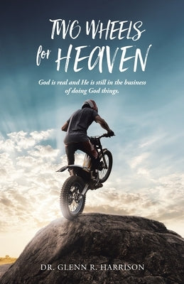 Two Wheels for Heaven: God is real and He is still in the business of doing God things by Harrison, Glenn R.