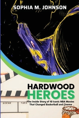 Hardwood Heroes: The InsidStory of 10 Iconic NBA Movies That Changed Basketball and Cinema by Sophia M Johnson