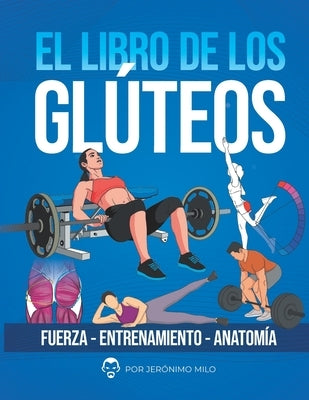 El Libro de Los Gluteos: Fuerza entrenamiento anatomía by Milo, Jeronimo