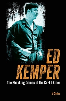 Ed Kemper: The Shocking Crimes of the Co-Ed Killer by Cimino, Al