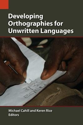 Developing Orthographies for Unwritten Languages by Cahill, Michael