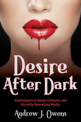 Desire After Dark: Contemporary Queer Cultures and Occultly Marvelous Media by Owens, Andrew J.