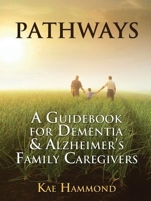 Pathways: A Guidebook for Dementia & Alzheimer's Family Caregivers by Hammond, Kae