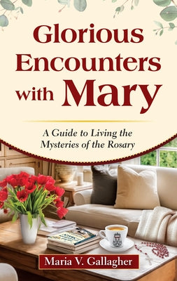 Glorious Encounters with Mary: A Guide to Living the Mysteries of the Rosary by Gallagher, Maria V.