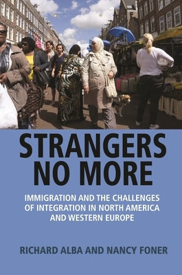 Strangers No More: Immigration and the Challenges of Integration in North America and Western Europe by Alba, Richard