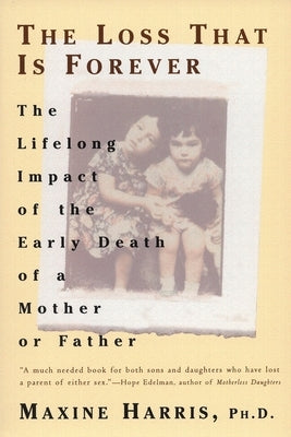 The Loss That Is Forever: The Lifelong Impact of the Early Death of a Mother or Father by Harris, Maxine