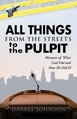 ALL THINGS - From The Streets To the Pulpit: Memoirs Of What God Did and How He Did It ! by Johnson, Darrel